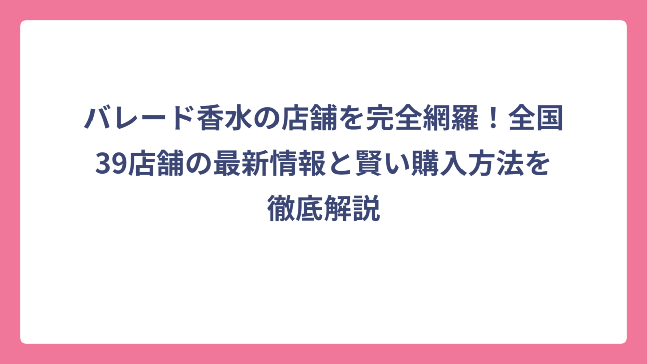 バレード香水の店舗を完全網羅！全国39店舗の最新情報と賢い購入方法を徹底解説