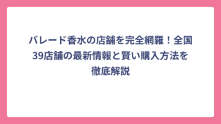 バレード香水の店舗を完全網羅！全国39店舗の最新情報と賢い購入方法を徹底解説