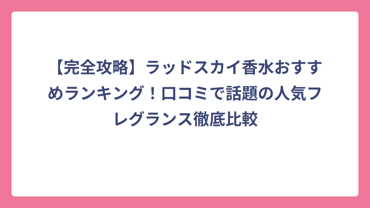 【完全攻略】ラッドスカイ香水おすすめランキング！口コミで話題の人気フレグランス徹底比較