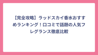 【完全攻略】ラッドスカイ香水おすすめランキング！口コミで話題の人気フレグランス徹底比較