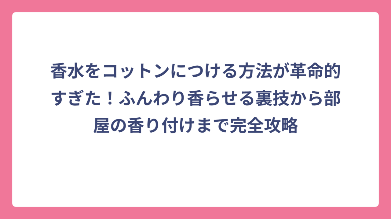 香水をコットンにつける方法が革命的すぎた！ふんわり香らせる裏技から部屋の香り付けまで完全攻略