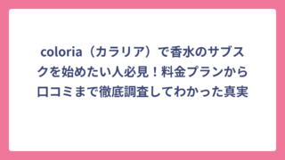 coloria（カラリア）で香水のサブスクを始めたい人必見！料金プランから口コミまで徹底調査してわかった真実