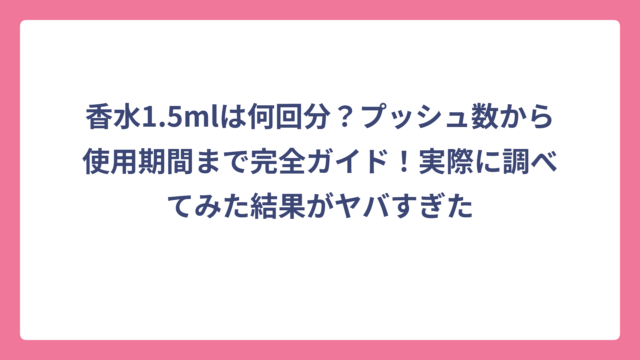 香水1.5mlは何回分？プッシュ数から使用期間まで完全ガイド！実際に調べてみた結果がヤバすぎた