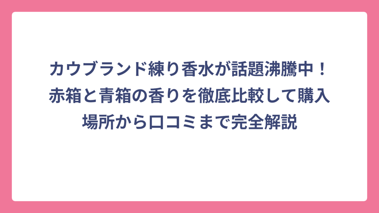カウブランド練り香水が話題沸騰中！赤箱と青箱の香りを徹底比較して購入場所から口コミまで完全解説