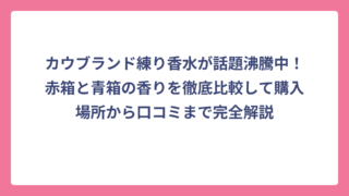 カウブランド練り香水が話題沸騰中！赤箱と青箱の香りを徹底比較して購入場所から口コミまで完全解説