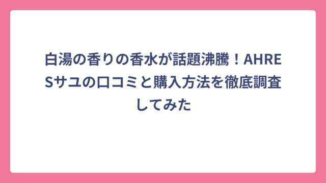 白湯の香りの香水が話題沸騰！AHRESサユの口コミと購入方法を徹底調査してみた