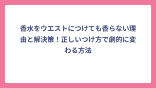 香水をウエストにつけても香らない理由と解決策！正しいつけ方で劇的に変わる方法