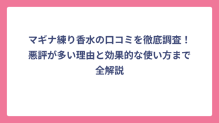 マギナ練り香水の口コミを徹底調査！悪評が多い理由と効果的な使い方まで全解説