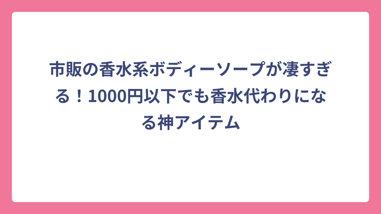 市販の香水系ボディーソープが凄すぎる！1000円以下でも香水代わりになる神アイテム