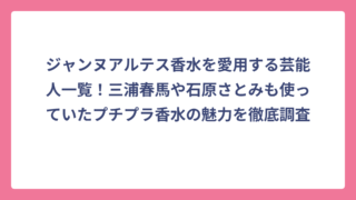 ジャンヌアルテス香水を愛用する芸能人一覧！三浦春馬や石原さとみも使っていたプチプラ香水の魅力を徹底調査