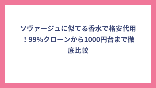 ソヴァージュに似てる香水で格安代用！99%クローンから1000円台まで徹底比較