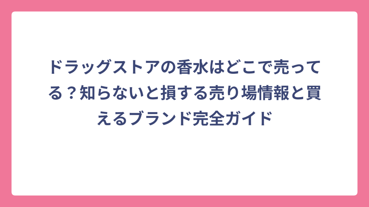 ドラッグストアの香水はどこで売ってる？知らないと損する売り場情報と買えるブランド完全ガイド