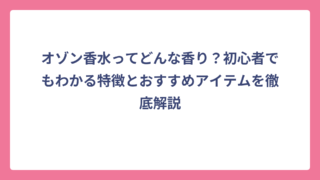 オゾン香水ってどんな香り？初心者でもわかる特徴とおすすめアイテムを徹底解説