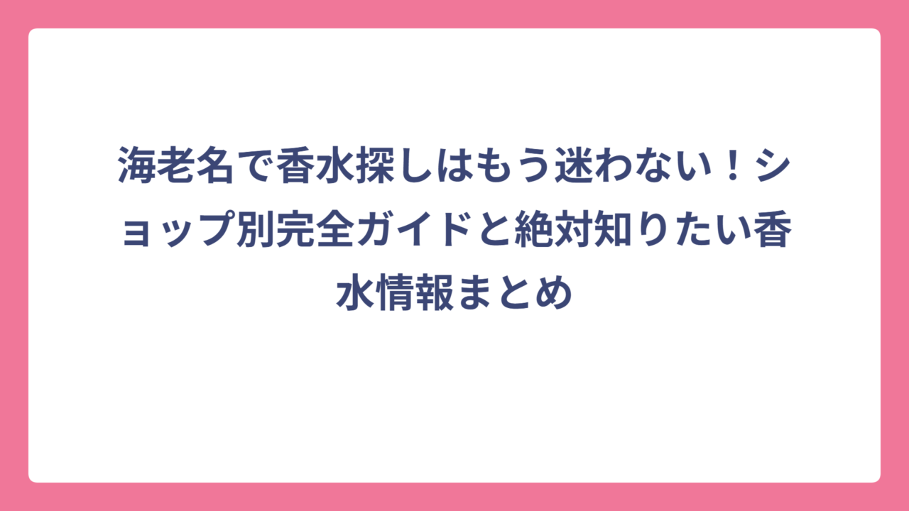 海老名で香水探しはもう迷わない！ショップ別完全ガイドと絶対知りたい香水情報まとめ