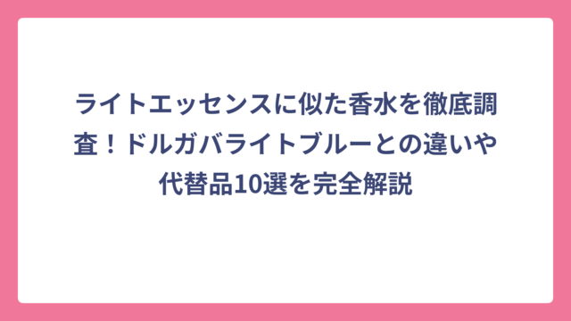 ライトエッセンスに似た香水を徹底調査！ドルガバライトブルーとの違いや代替品10選を完全解説