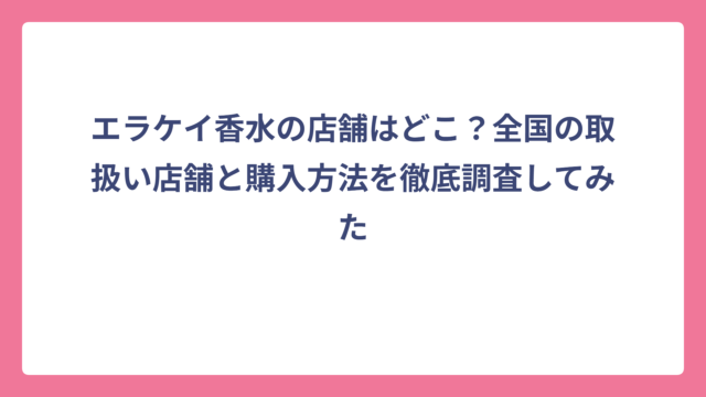 エラケイ香水の店舗はどこ？全国の取扱い店舗と購入方法を徹底調査してみた