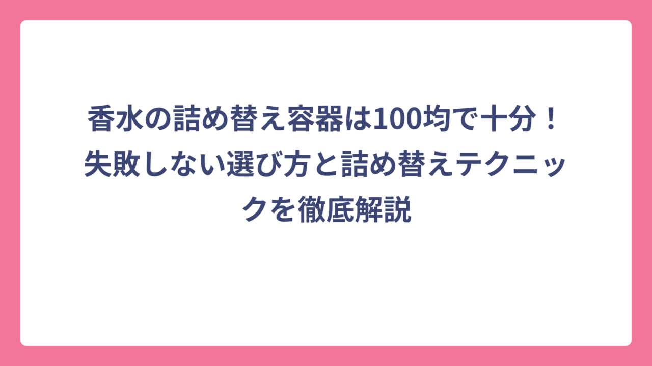 香水の詰め替え容器は100均で十分！失敗しない選び方と詰め替えテクニックを徹底解説