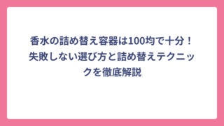 香水の詰め替え容器は100均で十分！失敗しない選び方と詰め替えテクニックを徹底解説