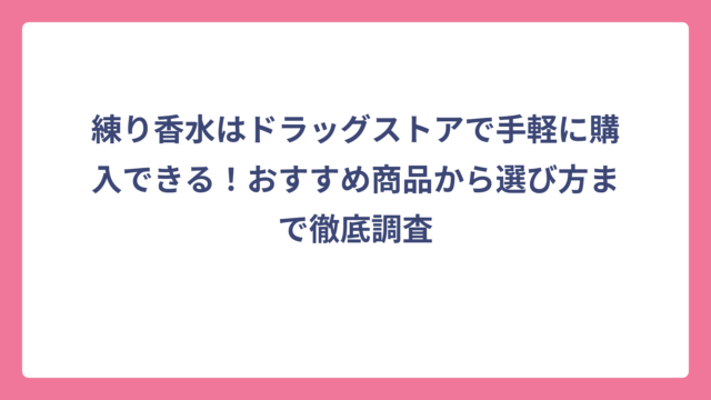 練り香水はドラッグストアで手軽に購入できる！おすすめ商品から選び方まで徹底調査