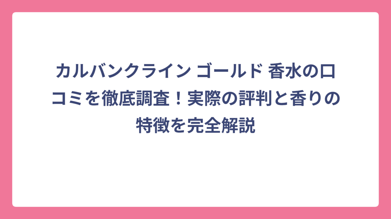 カルバンクライン ゴールド 香水の口コミを徹底調査！実際の評判と香りの特徴を完全解説