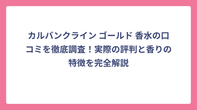 カルバンクライン ゴールド 香水の口コミを徹底調査！実際の評判と香りの特徴を完全解説