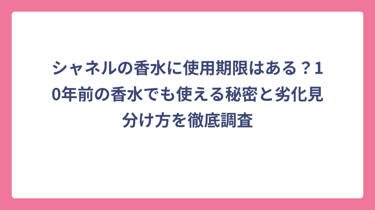 シャネルの香水に使用期限はある？10年前の香水でも使える秘密と劣化見分け方を徹底調査