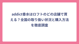 addict香水はロフトのどの店舗で買える？全国の取り扱い状況と購入方法を徹底調査