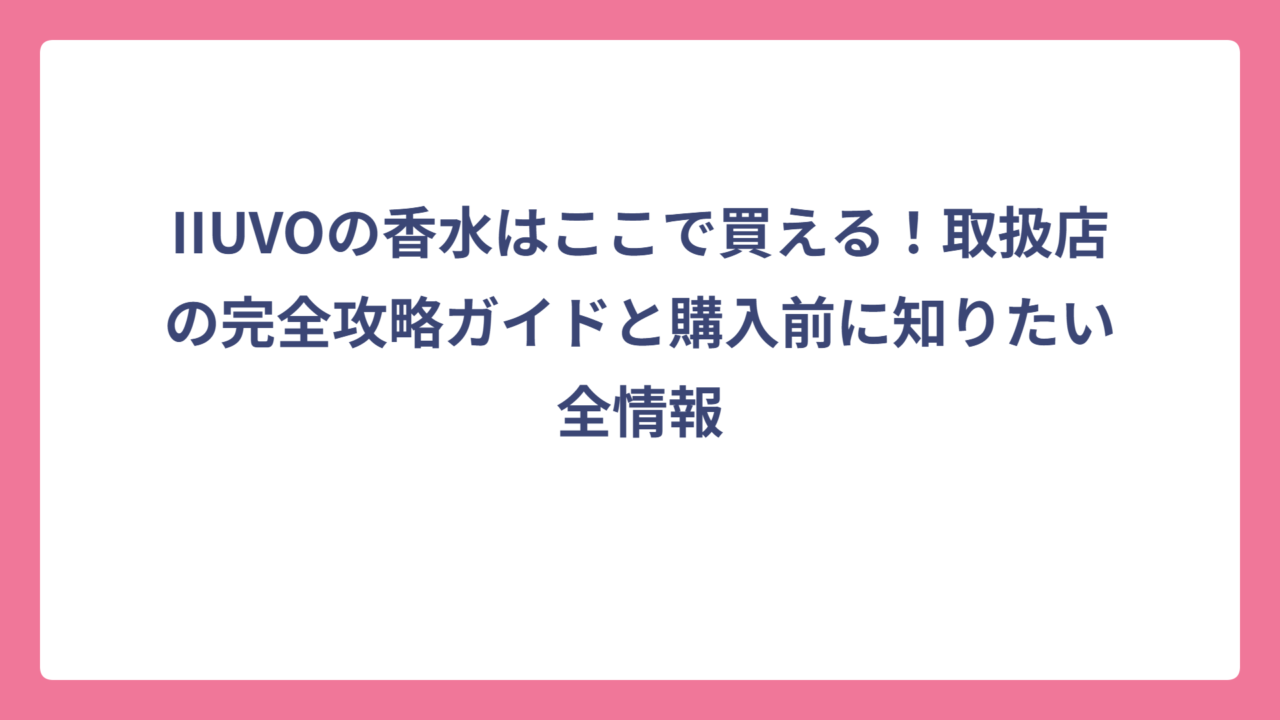 IIUVOの香水はここで買える！取扱店の完全攻略ガイドと購入前に知りたい全情報