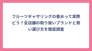 フルーツギャザリングの香水って実際どう？全店舗の取り扱いブランドと賢い選び方を徹底調査