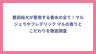 豊田裕大が愛用する香水の全て！マルジェラやフレデリック マルの香りとこだわりを徹底調査