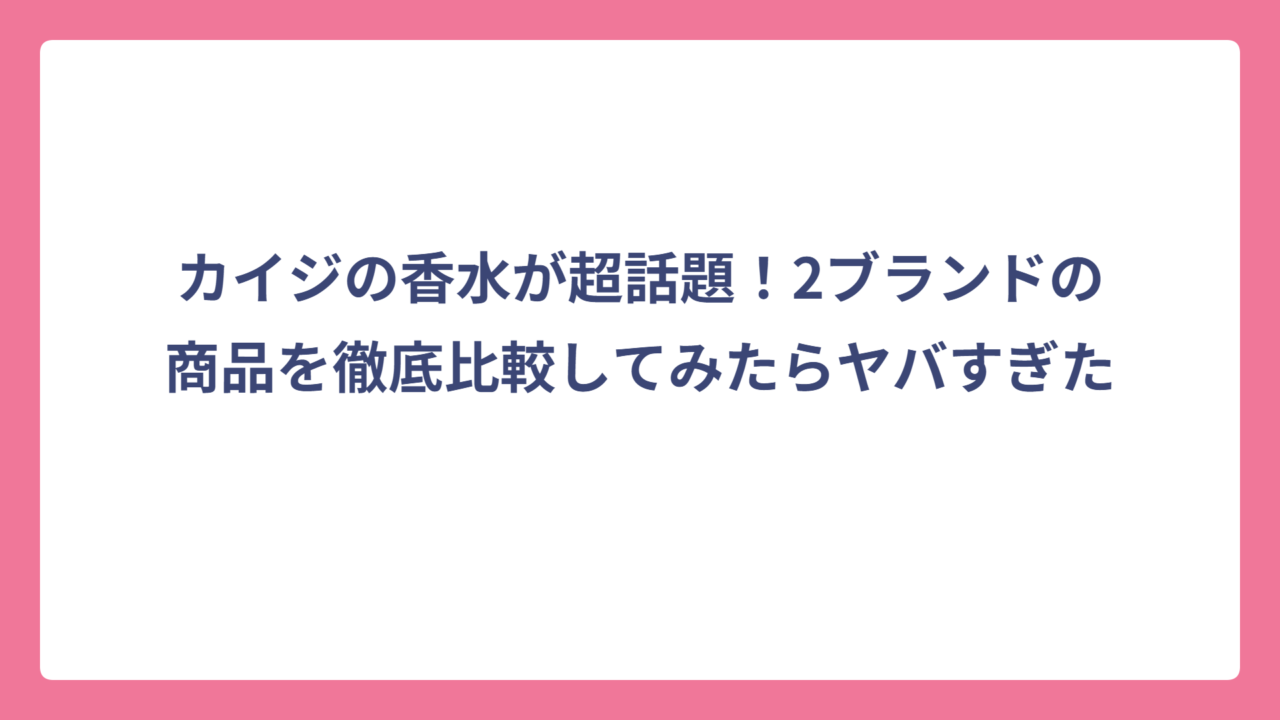 カイジの香水が超話題！2ブランドの商品を徹底比較してみたらヤバすぎた
