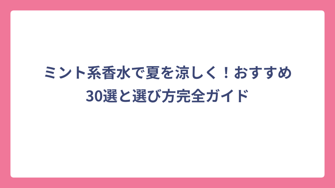 ミント系香水で夏を涼しく！おすすめ30選と選び方完全ガイド
