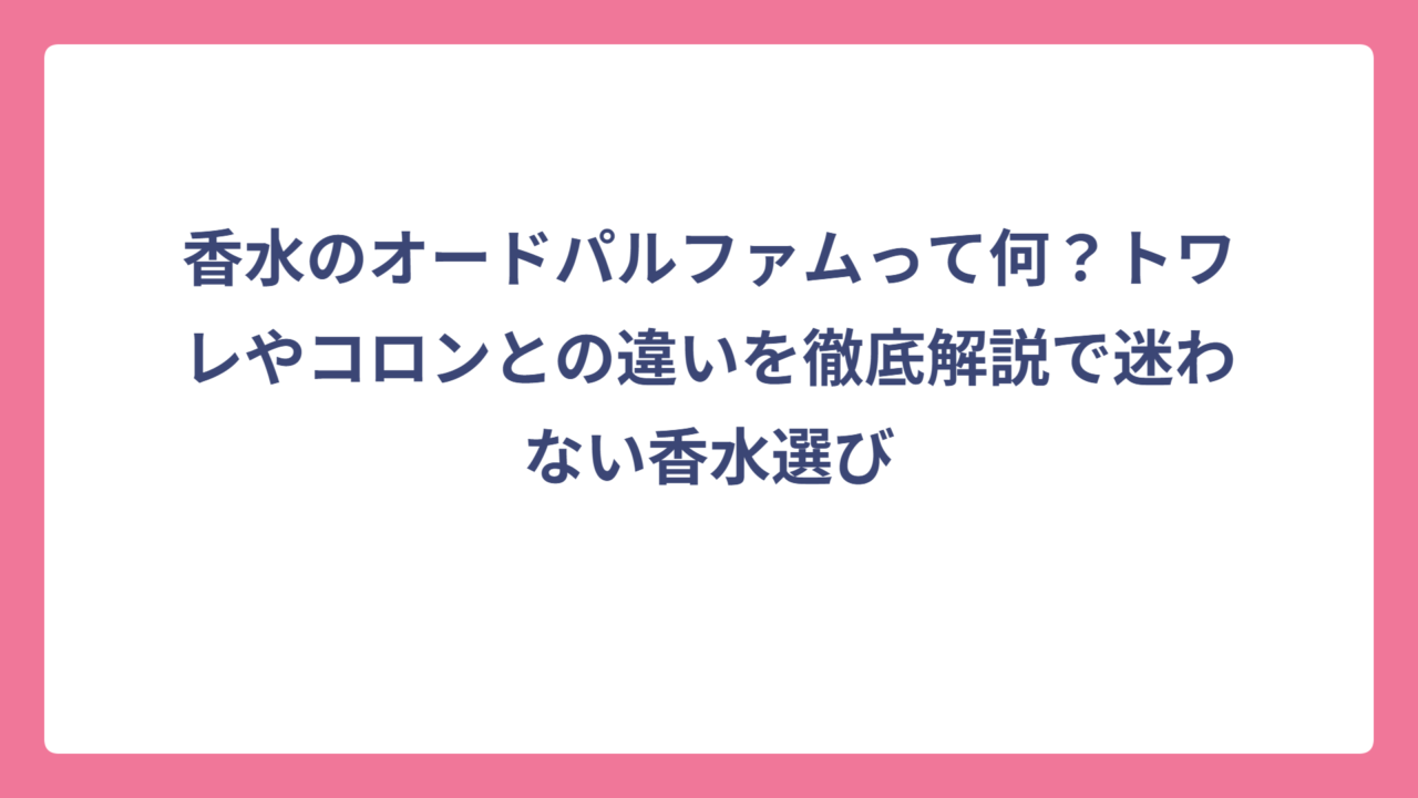 香水のオードパルファムって何？トワレやコロンとの違いを徹底解説で迷わない香水選び
