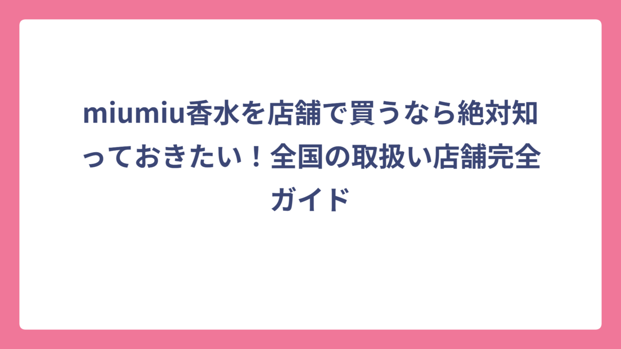 miumiu香水を店舗で買うなら絶対知っておきたい！全国の取扱い店舗完全ガイド
