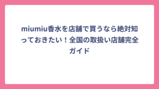miumiu香水を店舗で買うなら絶対知っておきたい！全国の取扱い店舗完全ガイド