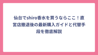 仙台でshiro香水を買うならここ！直営店撤退後の最新購入ガイドと代替手段を徹底解説