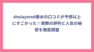 sholayered香水の口コミが予想以上にすごかった！実際の評判と人気の秘密を徹底調査