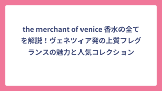 the merchant of venice 香水の全てを解説！ヴェネツィア発の上質フレグランスの魅力と人気コレクション