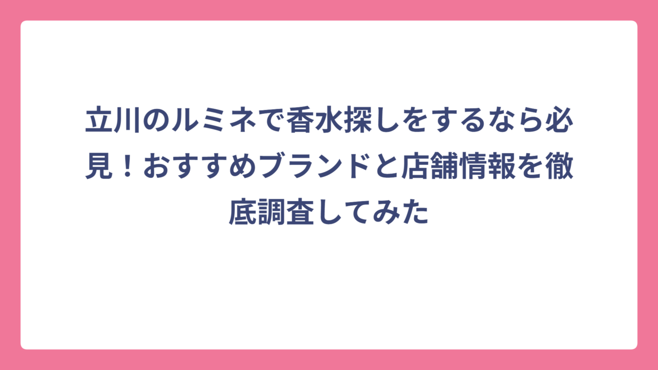 立川のルミネで香水探しをするなら必見！おすすめブランドと店舗情報を徹底調査してみた