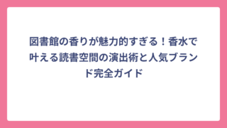 図書館の香りが魅力的すぎる！香水で叶える読書空間の演出術と人気ブランド完全ガイド