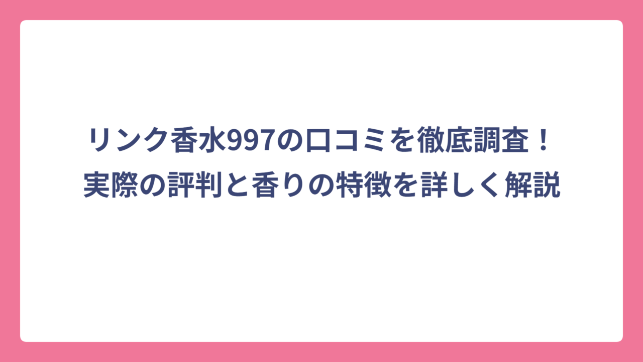 リンク香水997の口コミを徹底調査！実際の評判と香りの特徴を詳しく解説