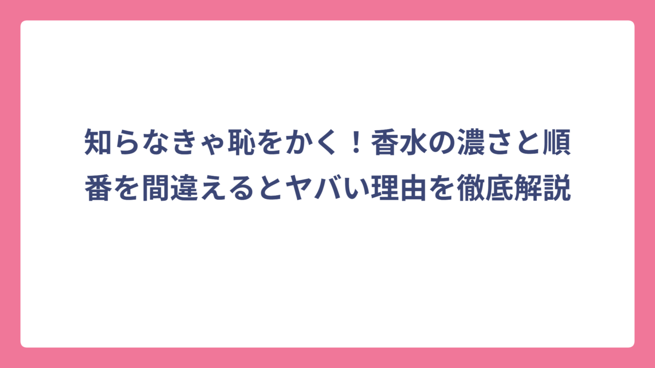 知らなきゃ恥をかく！香水の濃さと順番を間違えるとヤバい理由を徹底解説