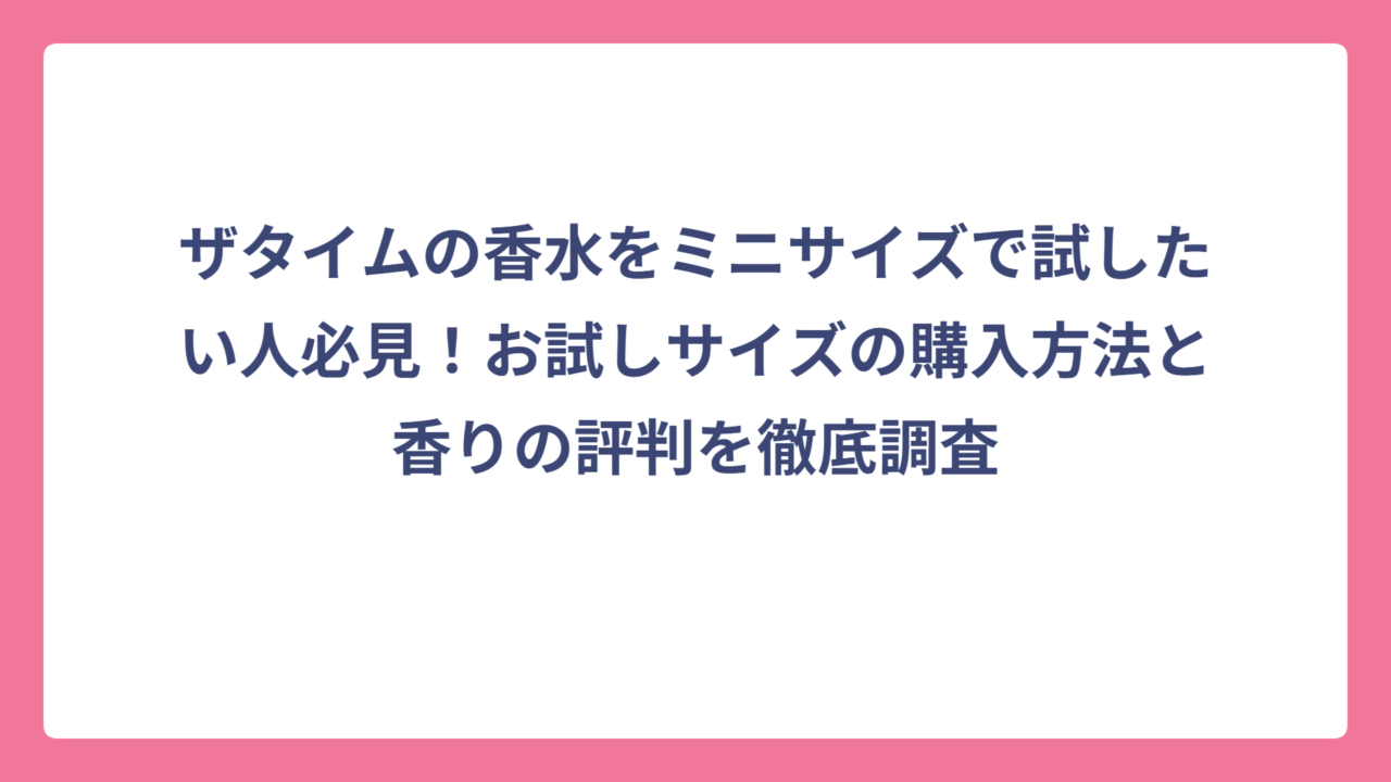 ザタイムの香水をミニサイズで試したい人必見！お試しサイズの購入方法と香りの評判を徹底調査