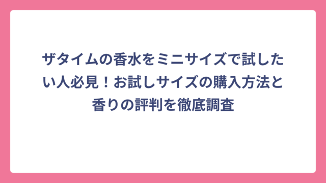 ザタイムの香水をミニサイズで試したい人必見！お試しサイズの購入方法と香りの評判を徹底調査