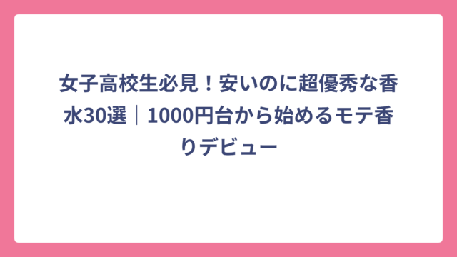 女子高校生必見！安いのに超優秀な香水30選｜1000円台から始めるモテ香りデビュー