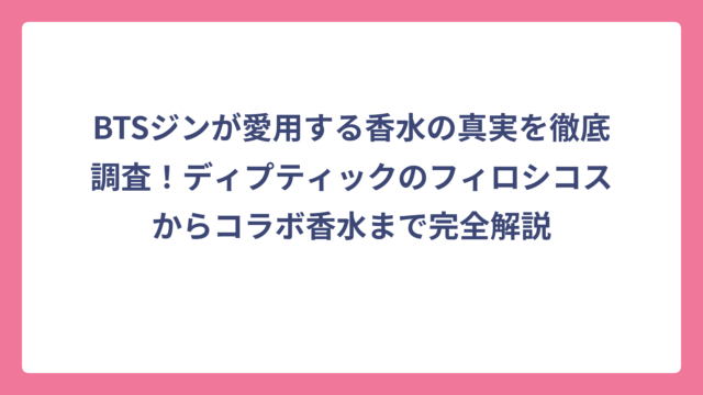 BTSジンが愛用する香水の真実を徹底調査！ディプティックのフィロシコスからコラボ香水まで完全解説
