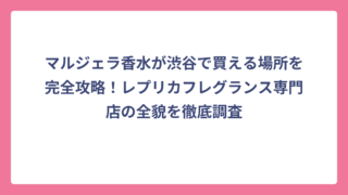 マルジェラ香水が渋谷で買える場所を完全攻略！レプリカフレグランス専門店の全貌を徹底調査