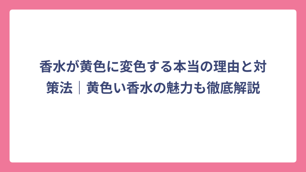 香水が黄色に変色する本当の理由と対策法｜黄色い香水の魅力も徹底解説