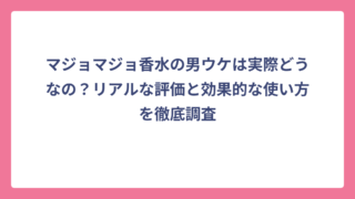 マジョマジョ香水の男ウケは実際どうなの？リアルな評価と効果的な使い方を徹底調査