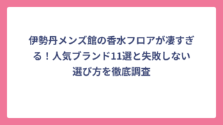 伊勢丹メンズ館の香水フロアが凄すぎる！人気ブランド11選と失敗しない選び方を徹底調査